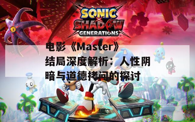 电影《Master》结局深度解析：人性阴暗与道德拷问的探讨