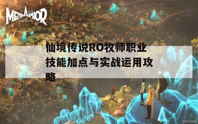 仙境传说RO牧师职业技能加点与实战运用攻略