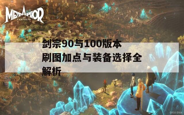 剑宗90与100版本刷图加点与装备选择全解析  第1张