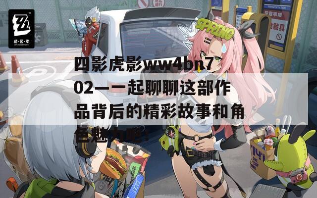 四影虎影ww4bn702—一起聊聊这部作品背后的精彩故事和角色魅力吧！  第1张