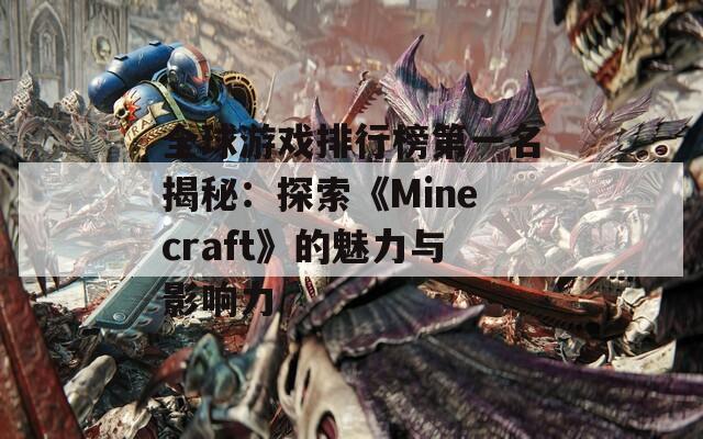 全球游戏排行榜第一名揭秘：探索《Minecraft》的魅力与影响力