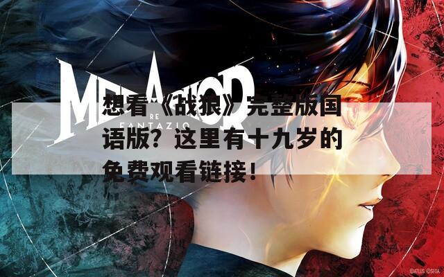 想看《战狼》完整版国语版？这里有十九岁的免费观看链接！  第1张