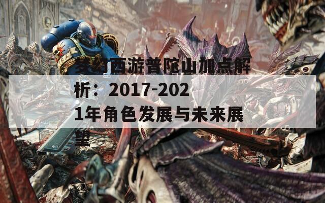 梦幻西游普陀山加点解析：2017-2021年角色发展与未来展望