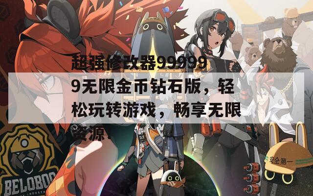 超强修改器999999无限金币钻石版，轻松玩转游戏，畅享无限资源！