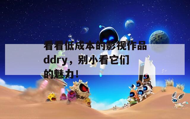 看看低成本的影视作品ddry，别小看它们的魅力！