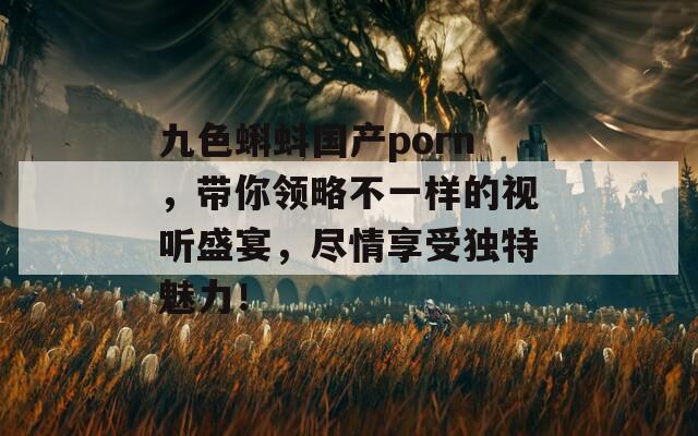 九色蝌蚪国产porn，带你领略不一样的视听盛宴，尽情享受独特魅力！  第1张