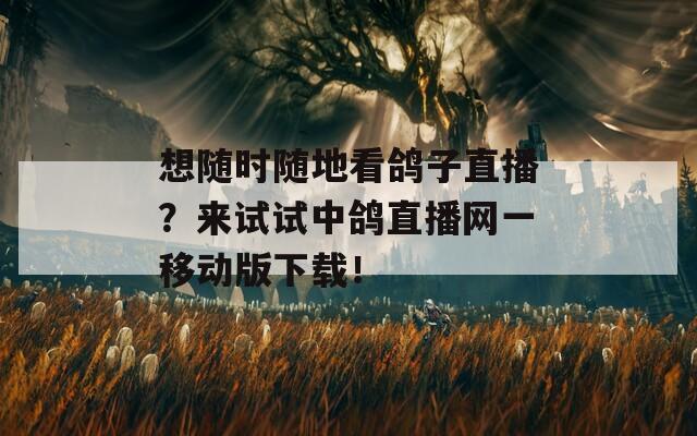 想随时随地看鸽子直播？来试试中鸽直播网一移动版下载！  第1张