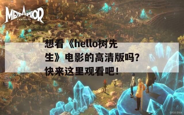 想看《hello树先生》电影的高清版吗？快来这里观看吧！  第1张