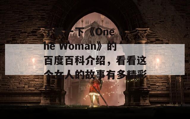 了解一下《One the Woman》的百度百科介绍，看看这个女人的故事有多精彩！  第1张