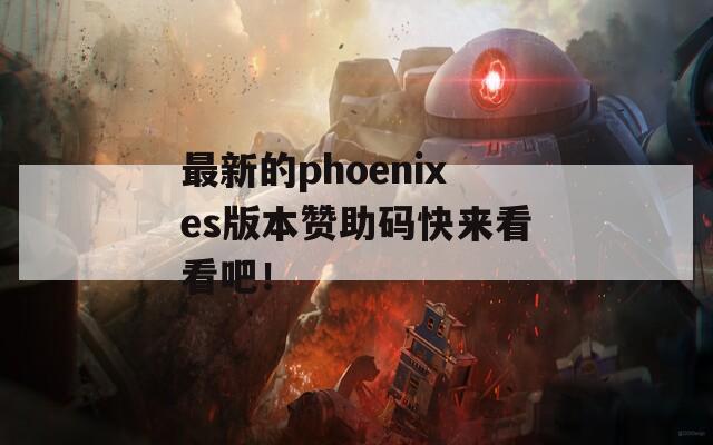 最新的phoenixes版本赞助码快来看看吧！  第1张