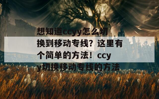 想知道ccyy怎么切换到移动专线？这里有个简单的方法！ccyy切换移动专线的方法