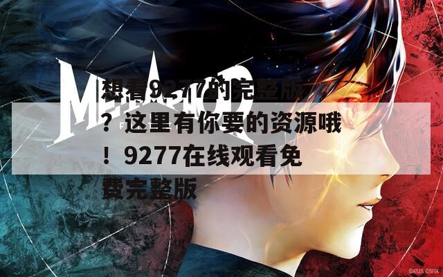 想看9277的完整版？这里有你要的资源哦！9277在线观看免费完整版  第1张