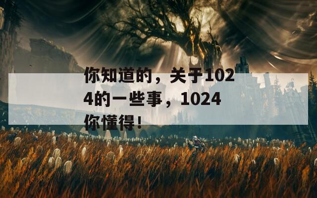 你知道的，关于1024的一些事，1024你懂得！