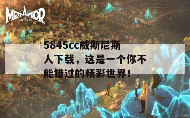 5845cc威斯尼斯人下载，这是一个你不能错过的精彩世界！