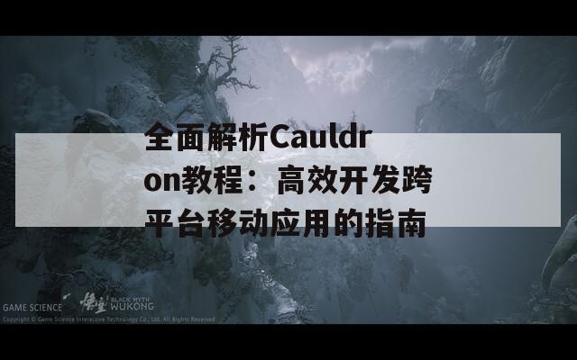 全面解析Cauldron教程：高效开发跨平台移动应用的指南  第1张