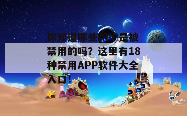 你知道哪些APP是被禁用的吗？这里有18种禁用APP软件大全入口！