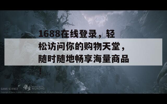 1688在线登录，轻松访问你的购物天堂，随时随地畅享海量商品！  第1张