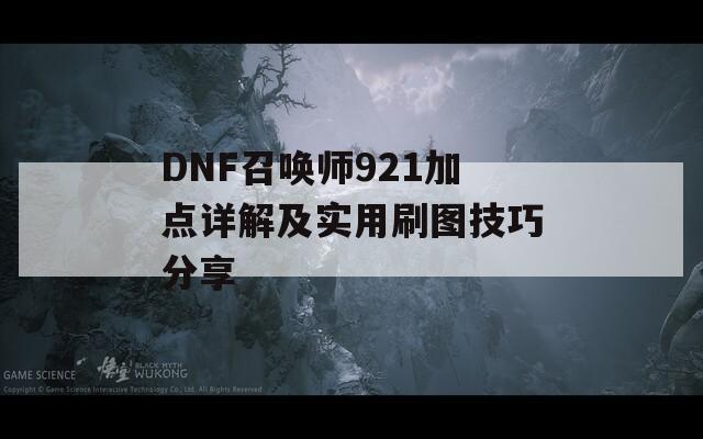 DNF召唤师921加点详解及实用刷图技巧分享  第1张