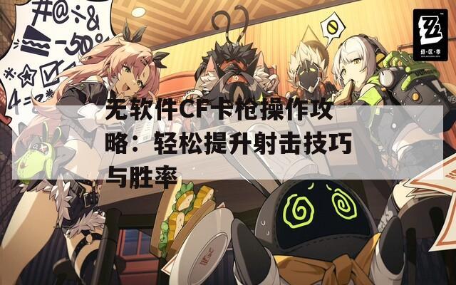 无软件CF卡枪操作攻略：轻松提升射击技巧与胜率  第1张