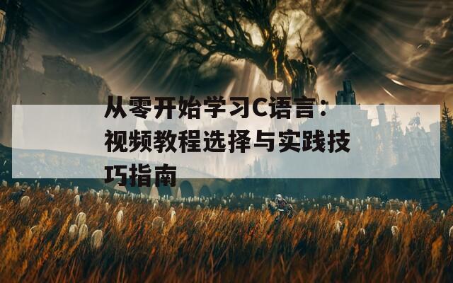 从零开始学习C语言：视频教程选择与实践技巧指南  第1张