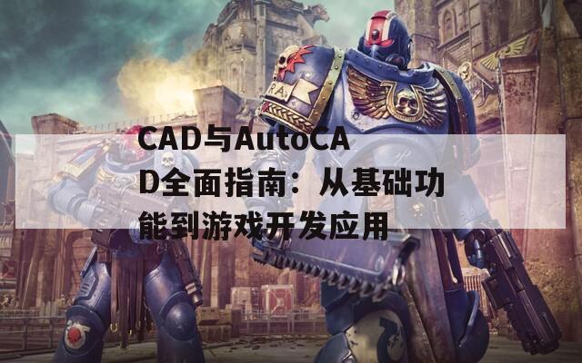 CAD与AutoCAD全面指南：从基础功能到游戏开发应用  第1张