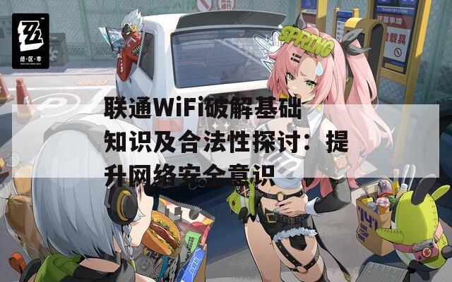 联通WiFi破解基础知识及合法性探讨：提升网络安全意识  第1张