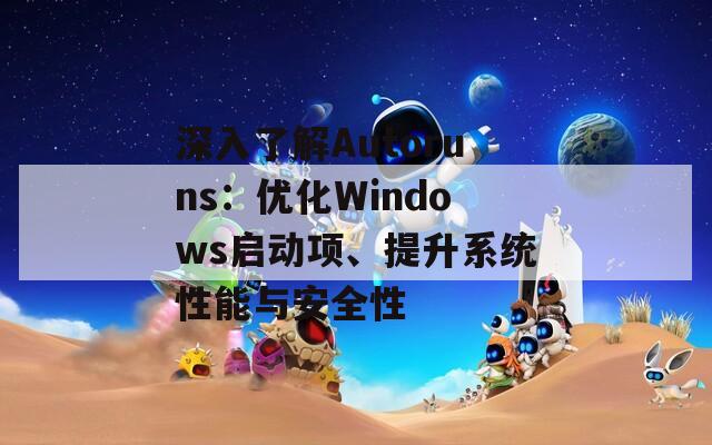 深入了解Autoruns：优化Windows启动项、提升系统性能与安全性  第1张