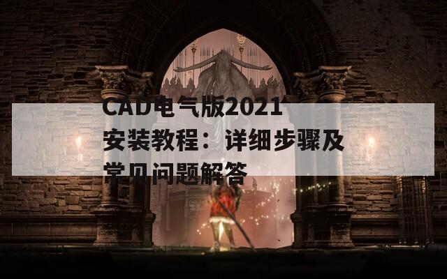 CAD电气版2021安装教程：详细步骤及常见问题解答  第1张