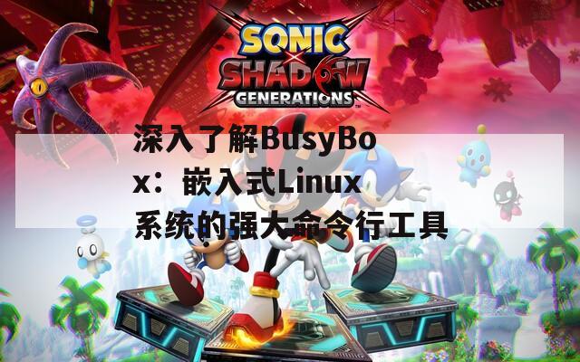 深入了解BusyBox：嵌入式Linux系统的强大命令行工具