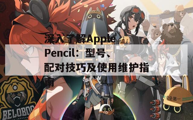 深入了解Apple Pencil：型号、配对技巧及使用维护指南  第1张