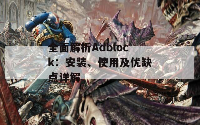 全面解析Adblock：安装、使用及优缺点详解  第1张