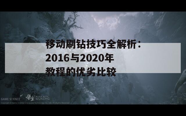 移动刷钻技巧全解析：2016与2020年教程的优劣比较