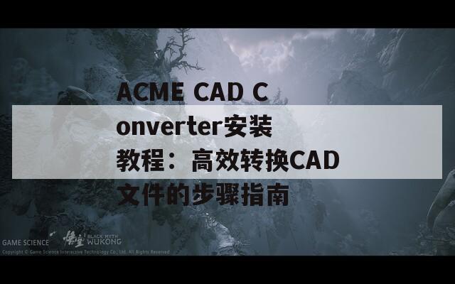 ACME CAD Converter安装教程：高效转换CAD文件的步骤指南