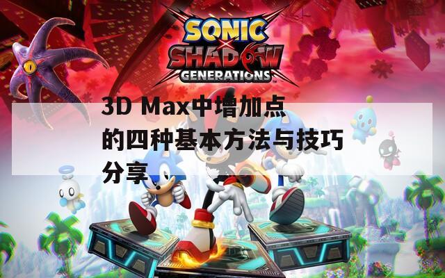 3D Max中增加点的四种基本方法与技巧分享  第1张