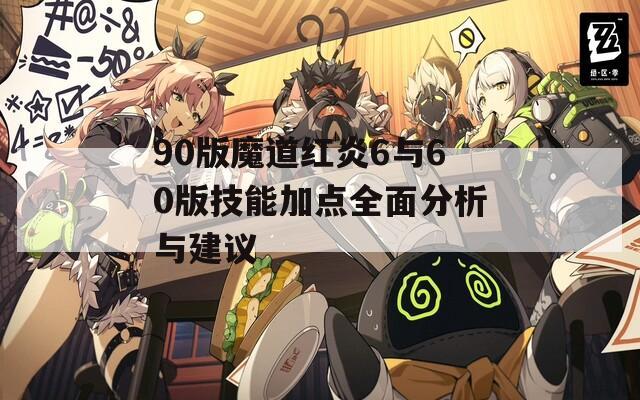 90版魔道红炎6与60版技能加点全面分析与建议  第1张