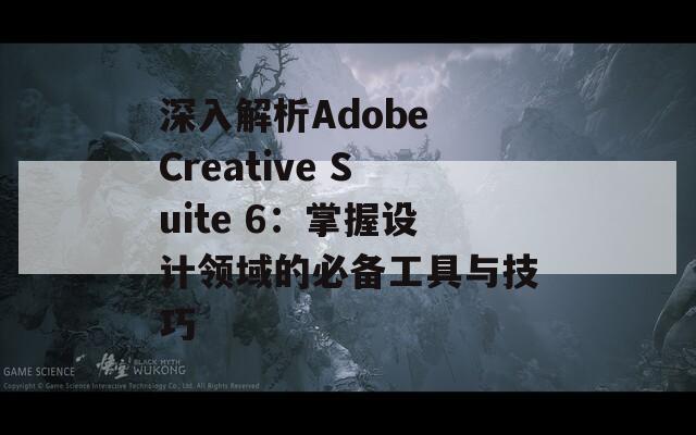 深入解析Adobe Creative Suite 6：掌握设计领域的必备工具与技巧  第1张