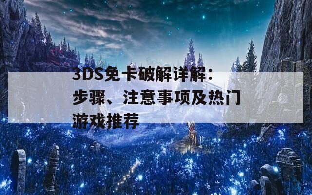 3DS免卡破解详解：步骤、注意事项及热门游戏推荐  第1张