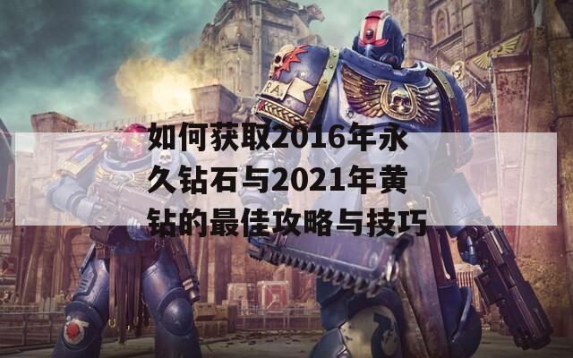 如何获取2016年永久钻石与2021年黄钻的最佳攻略与技巧  第1张