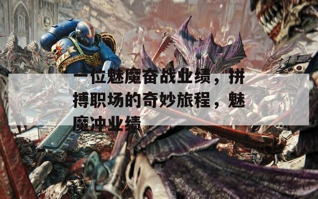 一位魅魔奋战业绩，拼搏职场的奇妙旅程，魅魔冲业绩  第1张