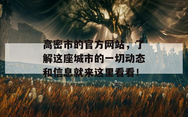 高密市的官方网站，了解这座城市的一切动态和信息就来这里看看！