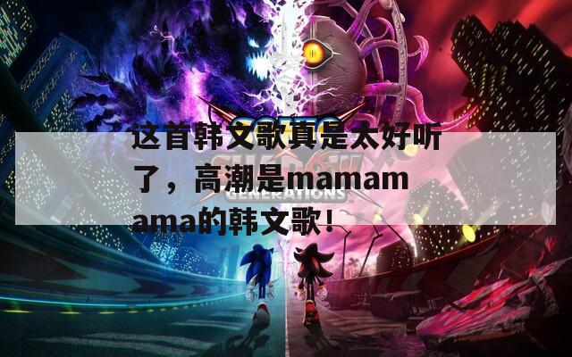 这首韩文歌真是太好听了，高潮是mamamama的韩文歌！