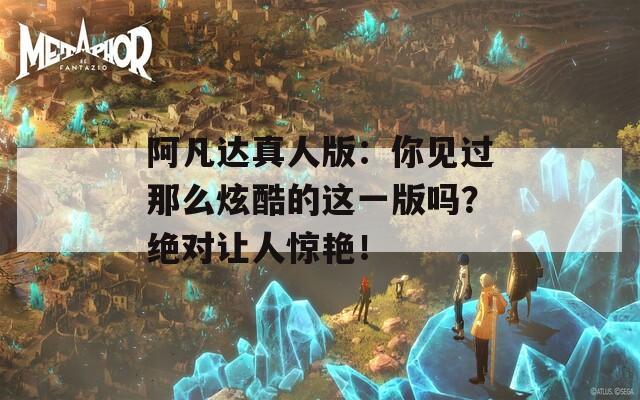 阿凡达真人版：你见过那么炫酷的这一版吗？绝对让人惊艳！  第1张