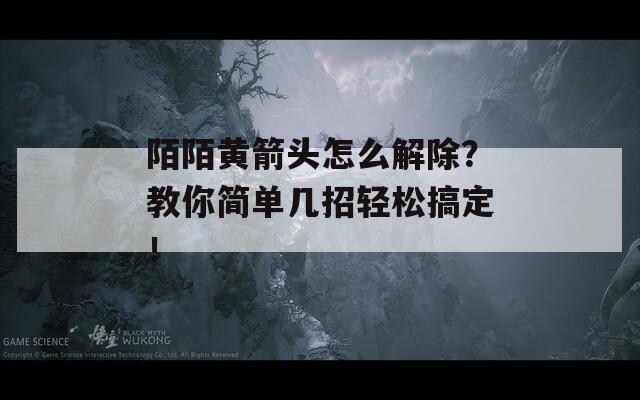 陌陌黄箭头怎么解除？教你简单几招轻松搞定！  第1张