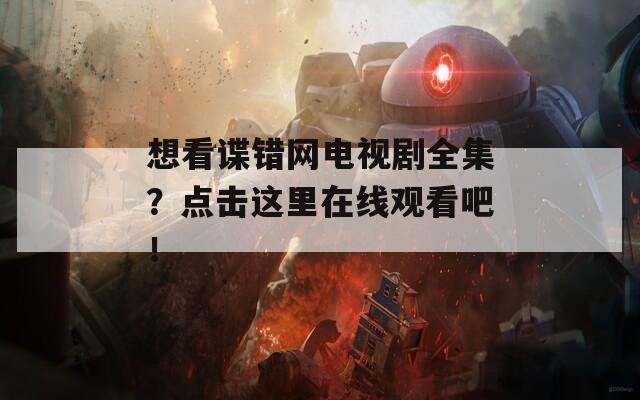 想看谍错网电视剧全集？点击这里在线观看吧！  第1张