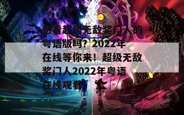 想看超级无敌奖门人的粤语版吗？2022年在线等你来！超级无敌奖门人2022年粤语在线观看  第1张