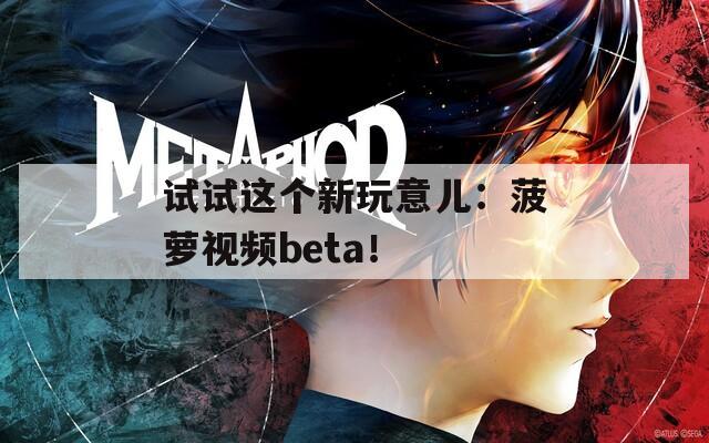 试试这个新玩意儿：菠萝视频beta！  第1张