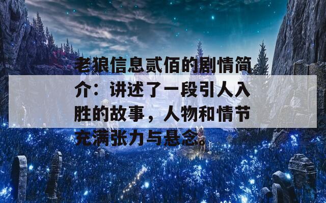 老狼信息贰佰的剧情简介：讲述了一段引人入胜的故事，人物和情节充满张力与悬念。  第1张