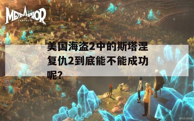 美国海盗2中的斯塔涅复仇2到底能不能成功呢？  第1张