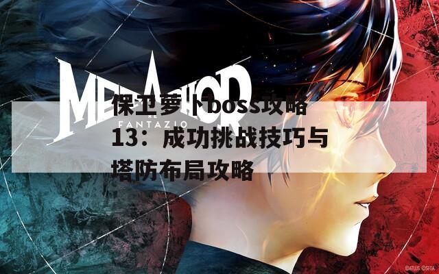 保卫萝卜boss攻略13：成功挑战技巧与塔防布局攻略