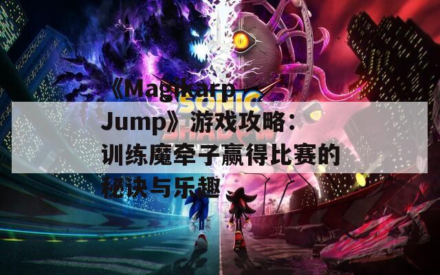 《Magikarp Jump》游戏攻略：训练魔牵子赢得比赛的秘诀与乐趣  第1张